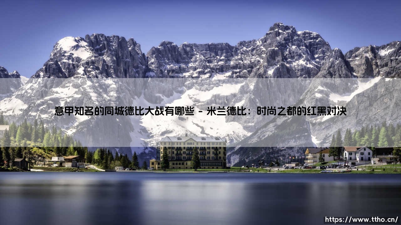 意甲德比大战风云录:盘点亚平宁半岛最知名的同城德比大战-第1张图片-天体号 意甲德比大战风云录:盘点亚平宁半岛最知名的同城德比大战-第1张图片-天体号