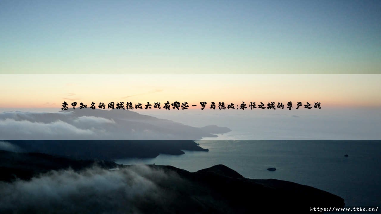意甲德比大战风云录:盘点亚平宁半岛最知名的同城德比大战-第3张图片-天体号 意甲德比大战风云录:盘点亚平宁半岛最知名的同城德比大战-第3张图片-天体号