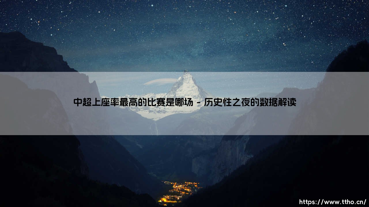 中超上座率之最揭秘:哪场比赛创造了中超上座率最高的历史纪录?-第1张图片-天体号 中超上座率之最揭秘:哪场比赛创造了中超上座率最高的历史纪录?-第1张图片-天体号