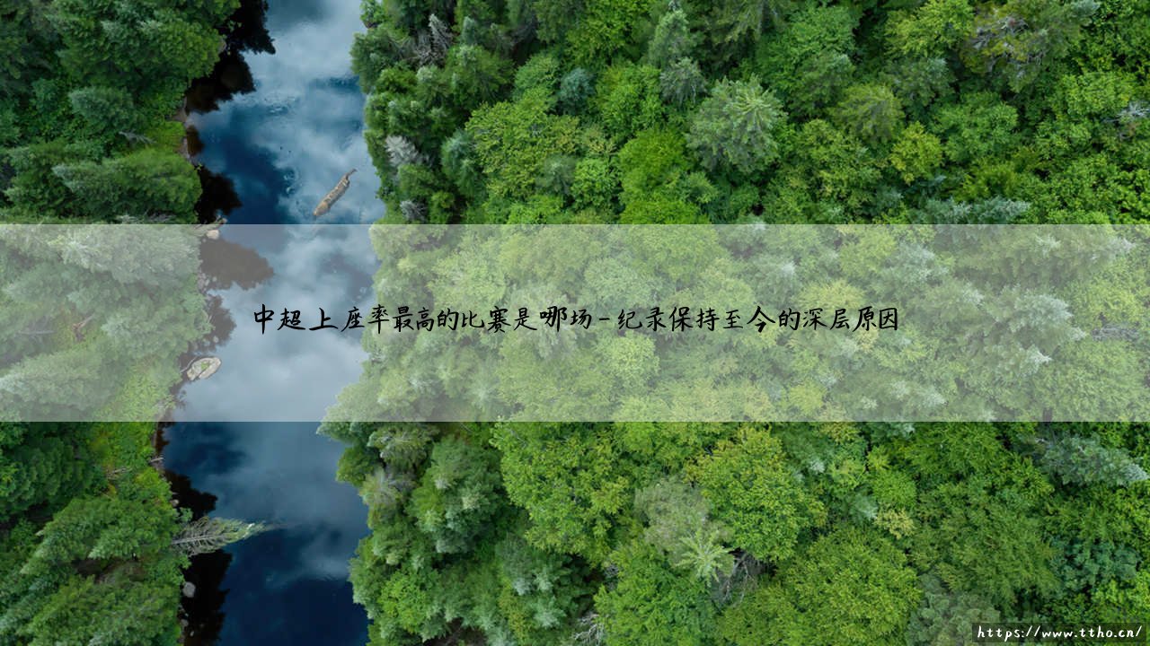 中超上座率之最揭秘:哪场比赛创造了中超上座率最高的历史纪录?-第4张图片-天体号 中超上座率之最揭秘:哪场比赛创造了中超上座率最高的历史纪录?-第4张图片-天体号