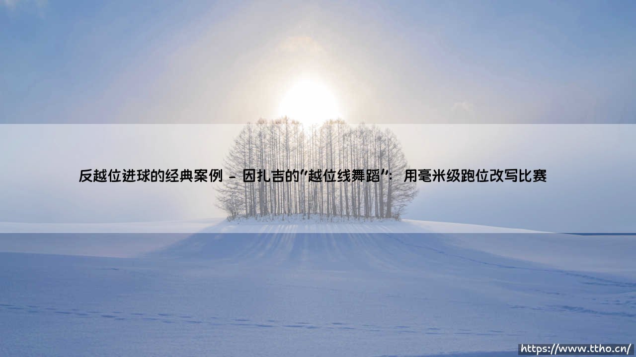反越位进球的经典案例：足球战术中的致命一击-第2张图片-天体号