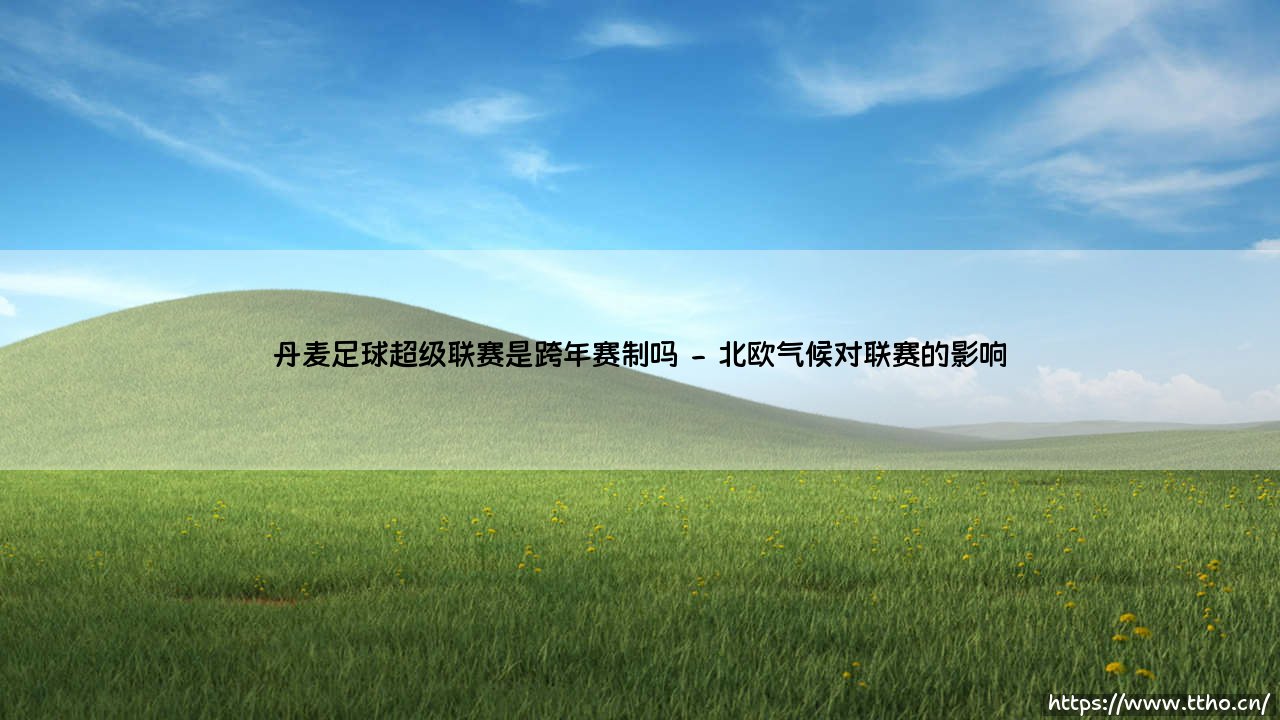 丹麦足球超级联赛是跨年赛制吗?揭秘北欧足球的独特节奏-第2张图片-天体号 丹麦足球超级联赛是跨年赛制吗?揭秘北欧足球的独特节奏-第2张图片-天体号