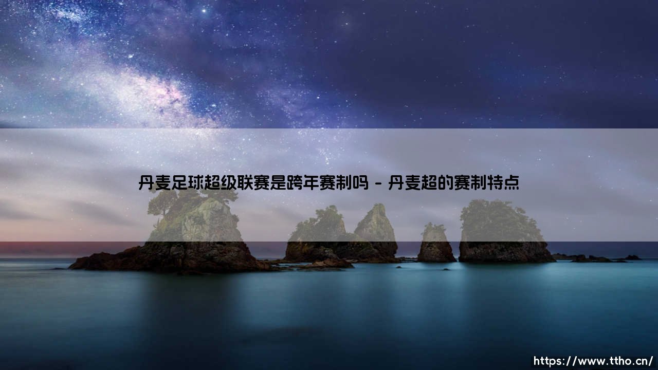 丹麦足球超级联赛是跨年赛制吗?揭秘北欧足球的独特节奏-第1张图片-天体号 丹麦足球超级联赛是跨年赛制吗?揭秘北欧足球的独特节奏-第1张图片-天体号