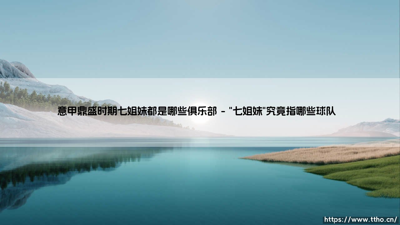 意甲鼎盛时期七姐妹都是哪些俱乐部?回顾亚平宁的黄金年代-第1张图片-天体号 意甲鼎盛时期七姐妹都是哪些俱乐部?回顾亚平宁的黄金年代-第1张图片-天体号
