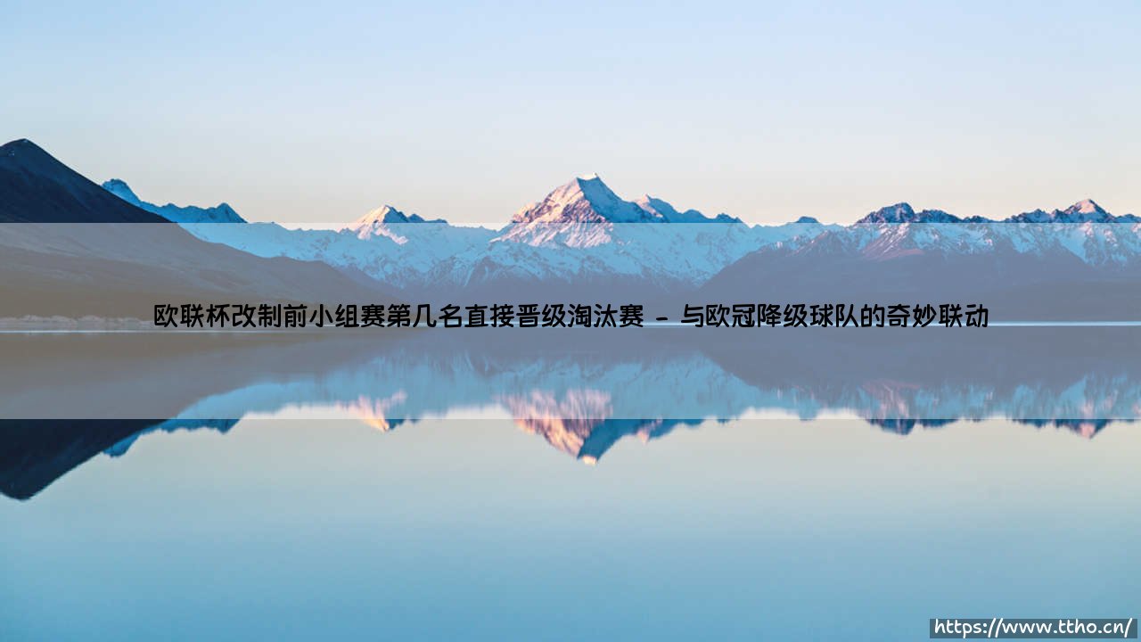 欧联杯改制前小组赛晋级规则解析:欧联杯改制前第几名能直通淘汰赛?-第2张图片-天体号 欧联杯改制前小组赛晋级规则解析:欧联杯改制前第几名能直通淘汰赛?-第2张图片-天体号