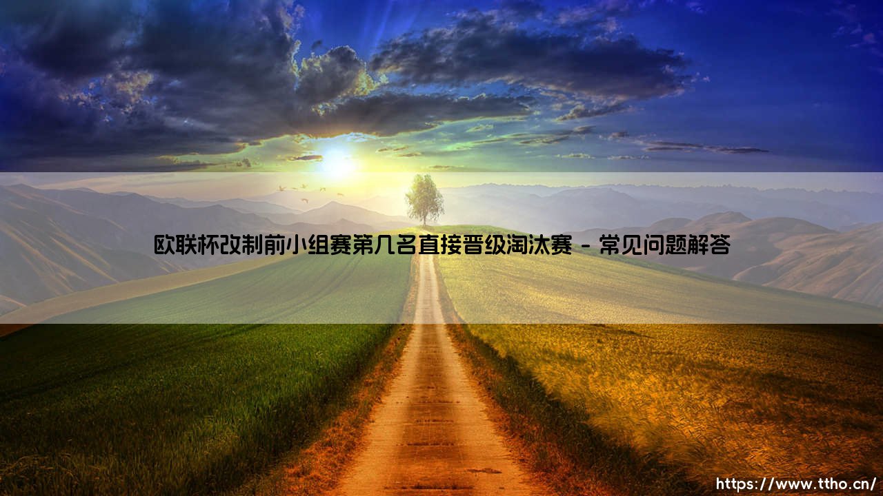 欧联杯改制前小组赛晋级规则解析：欧联杯改制前第几名能直通淘汰赛？-第4张图片-天体号