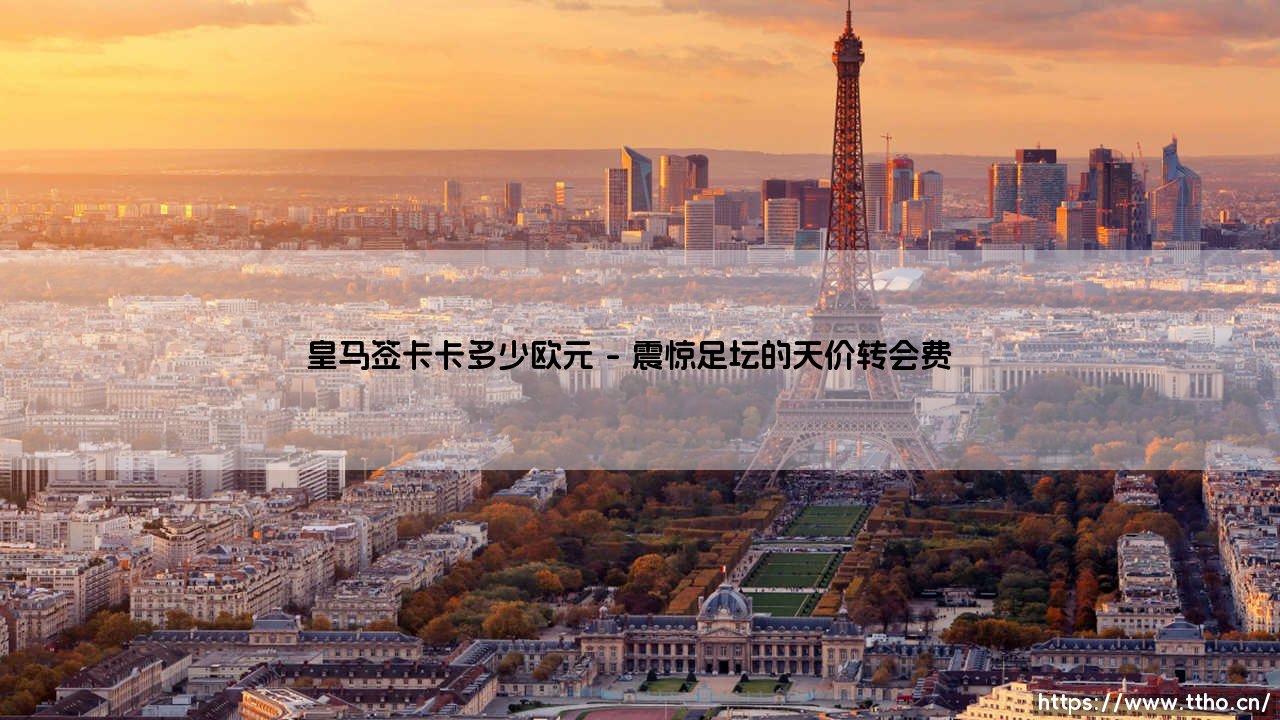 皇马签卡卡多少欧元?揭秘足坛史上最轰动的转会之一-第1张图片-天体号 皇马签卡卡多少欧元?揭秘足坛史上最轰动的转会之一-第1张图片-天体号