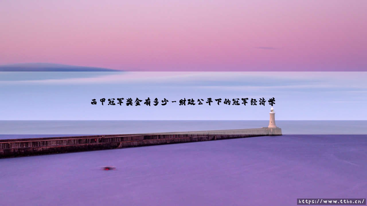 西甲冠军奖金有多少?西甲冠军荣耀背后的数字密码-第3张图片-天体号 西甲冠军奖金有多少?西甲冠军荣耀背后的数字密码-第3张图片-天体号