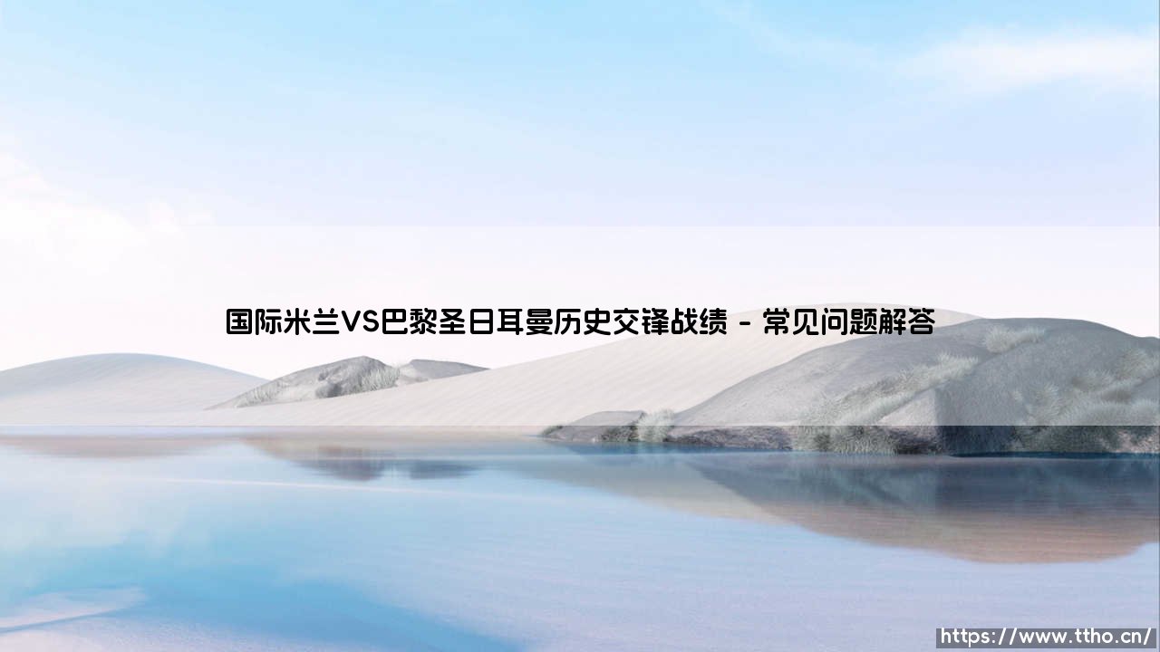 国际米兰VS巴黎圣日耳曼历史交锋战绩（国际米兰VS巴黎圣日耳曼：那些年欧战赛场的经典对决）-第4张图片-天体号