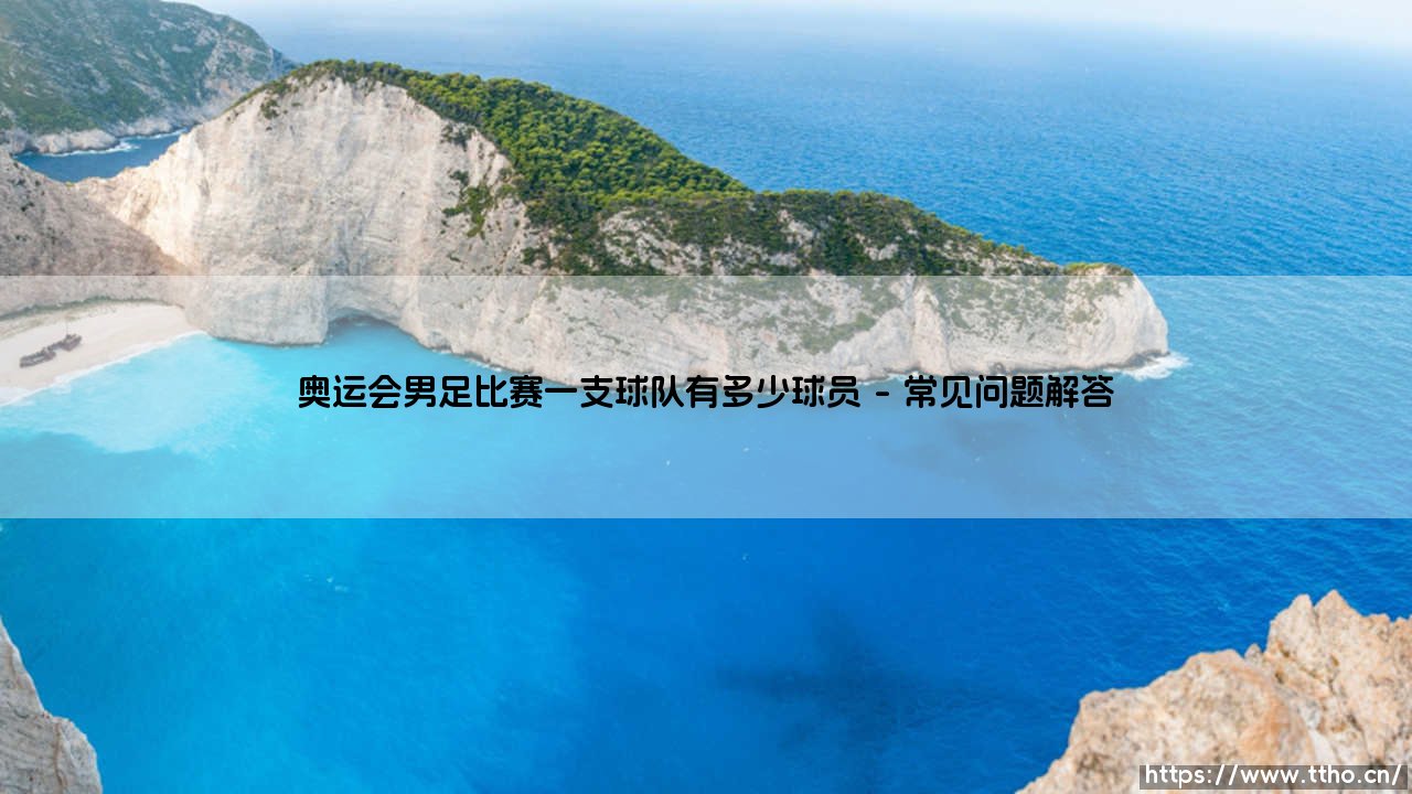 奥运会男足比赛一支球队有多少球员？深度解析奥运会男足赛事参赛阵容规则-第4张图片-天体号