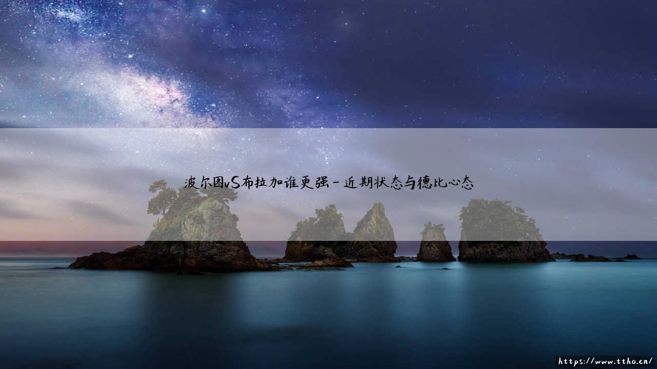 波尔图VS布拉加谁更强？双雄对决：谁才是葡萄牙足球的真正王者-第4张图片-天体号