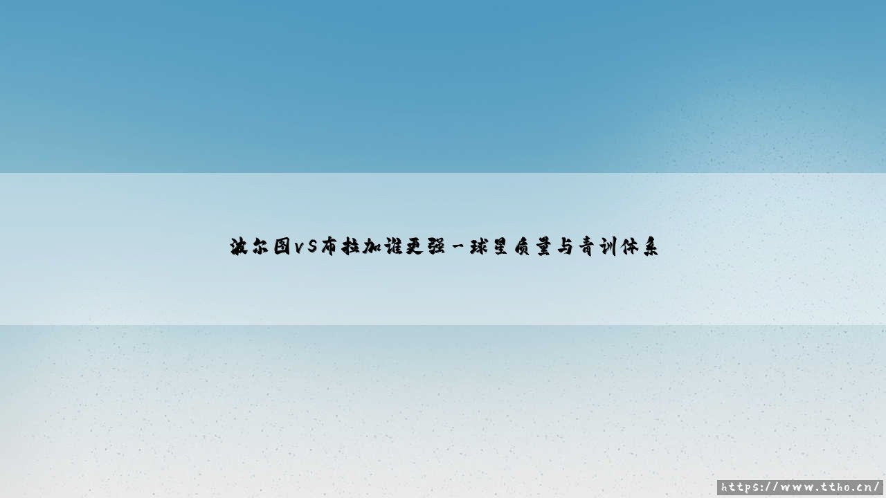 波尔图VS布拉加谁更强？双雄对决：谁才是葡萄牙足球的真正王者-第3张图片-天体号