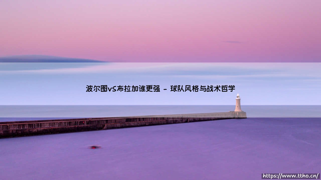 波尔图VS布拉加谁更强？双雄对决：谁才是葡萄牙足球的真正王者-第2张图片-天体号