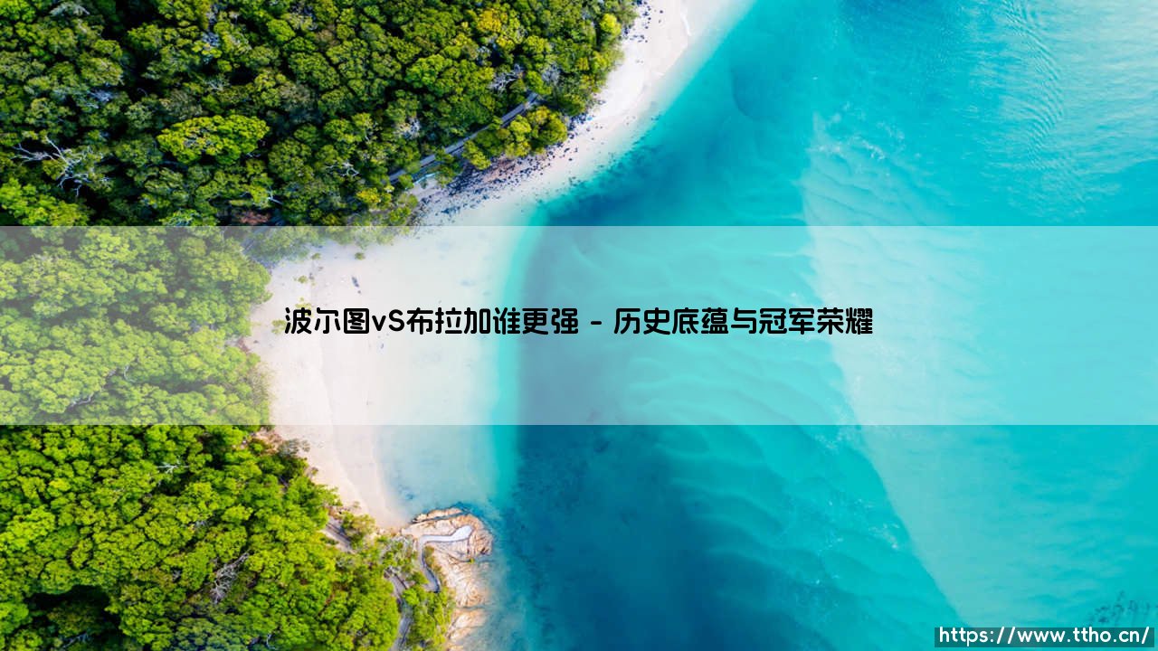 波尔图VS布拉加谁更强？双雄对决：谁才是葡萄牙足球的真正王者-第1张图片-天体号