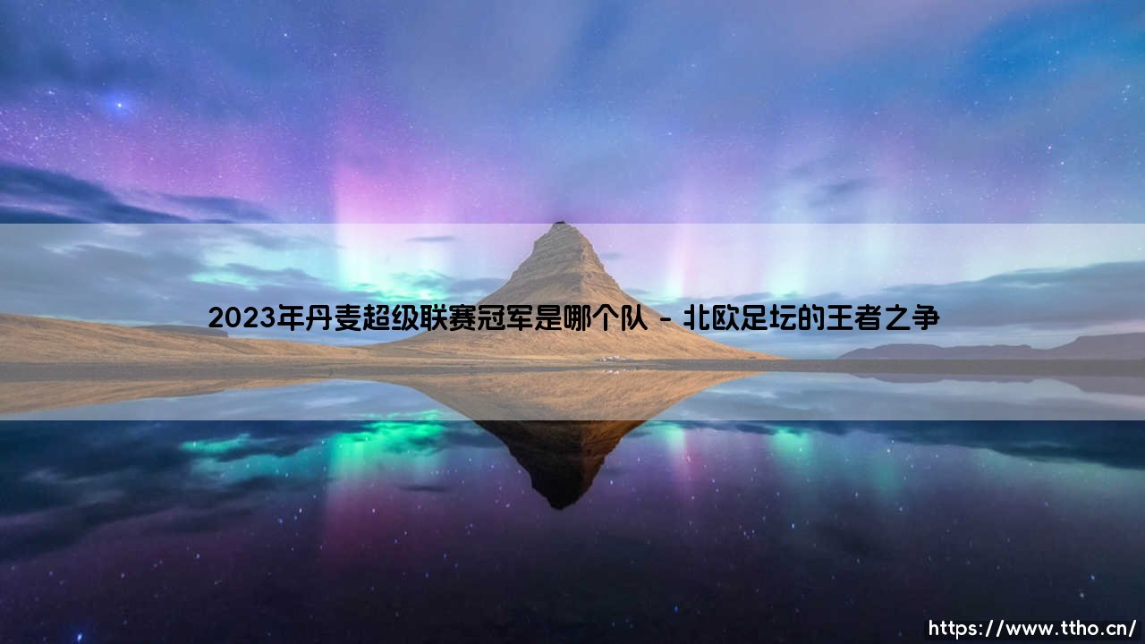 2023年丹麦超级联赛冠军花落谁家？「北欧童话」2023年丹超的最终赢家！-第1张图片-天体号