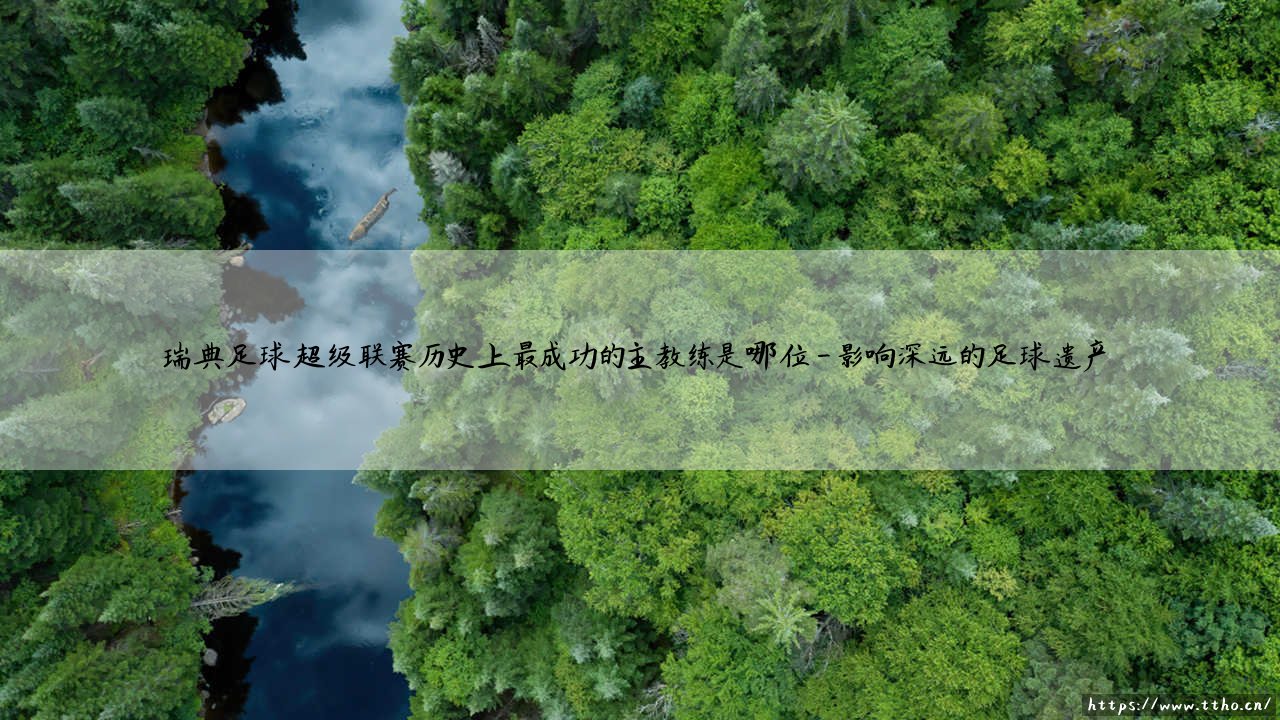 瑞典足球超级联赛历史上最成功的主教练是谁？揭秘瑞典超「传奇教头」的辉煌历程-第4张图片-天体号