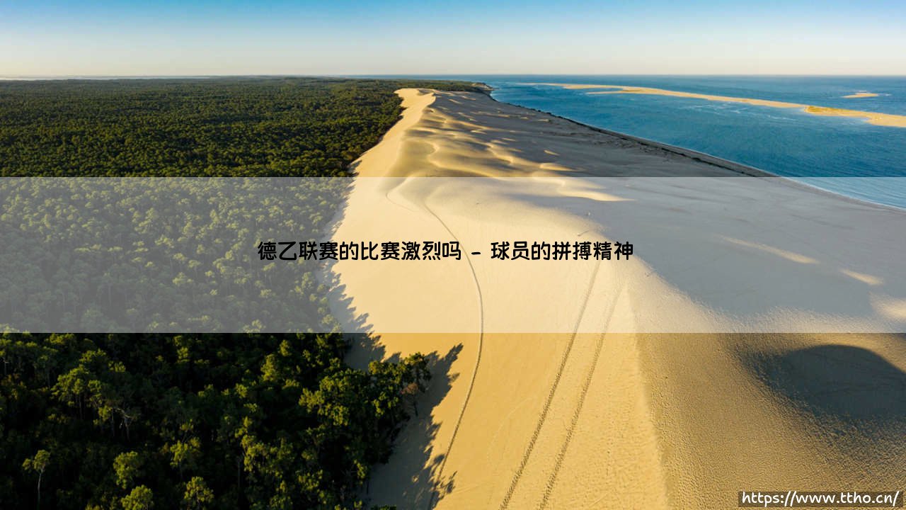 德乙联赛的比赛激烈吗?深度解析德乙联赛的竞技魅力-第2张图片-天体号 德乙联赛的比赛激烈吗?深度解析德乙联赛的竞技魅力-第2张图片-天体号