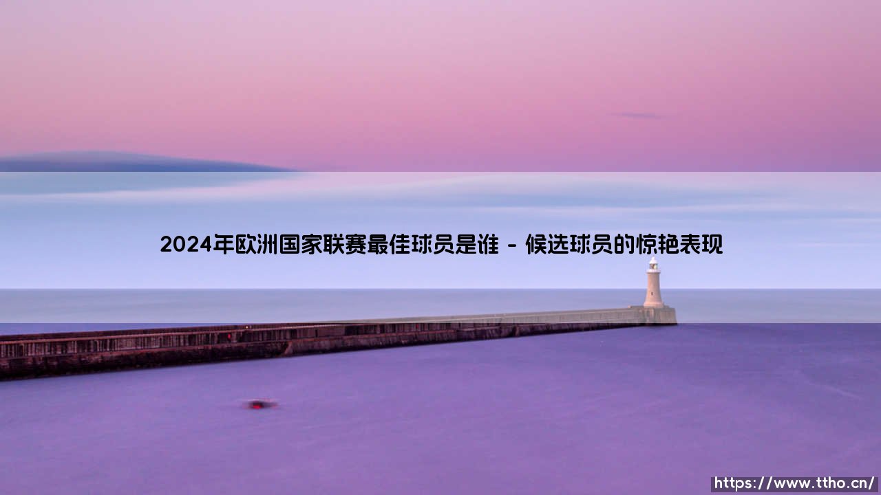 2024年欧洲国家联赛最佳球员是谁?2024年欧国联MVP获奖者-第1张图片-天体号 2024年欧洲国家联赛最佳球员是谁?2024年欧国联MVP获奖者-第1张图片-天体号