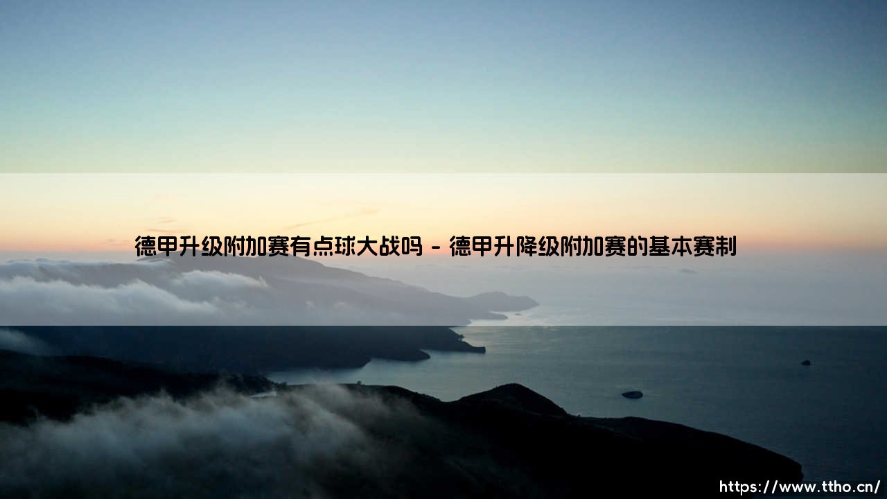 德甲升级附加赛有点球大战吗?解析德国足球联赛升降级规则-第1张图片-天体号 德甲升级附加赛有点球大战吗?解析德国足球联赛升降级规则-第1张图片-天体号