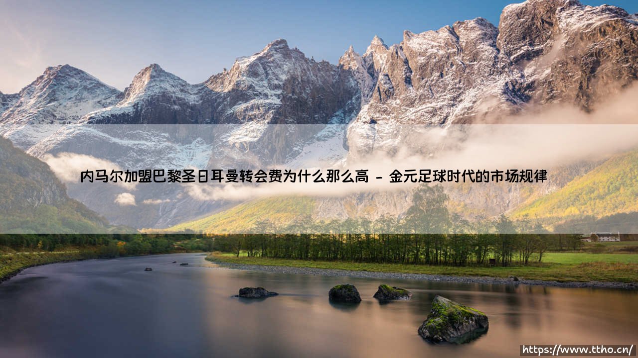 内马尔加盟巴黎圣日耳曼转会费为什么那么高?-第2张图片-天体号 内马尔加盟巴黎圣日耳曼转会费为什么那么高?-第2张图片-天体号