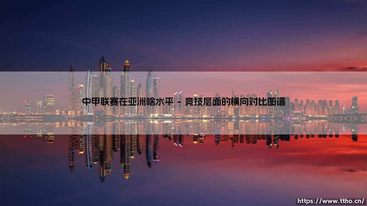 中甲联赛在亚洲足坛的真实定位:夹缝中的生存哲学-第1张图片-天体号 中甲联赛在亚洲足坛的真实定位:夹缝中的生存哲学-第1张图片-天体号