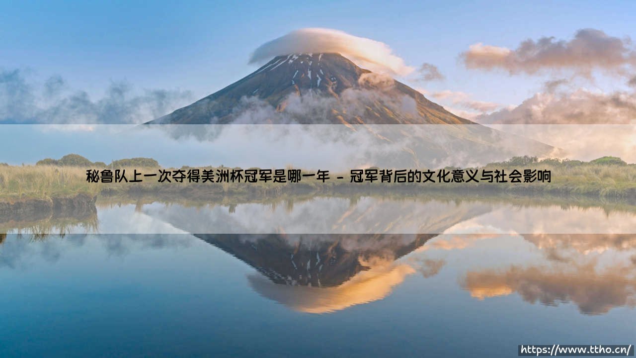 秘鲁队上一次夺得美洲杯冠军:南美足球的辉煌记忆-第2张图片-天体号 秘鲁队上一次夺得美洲杯冠军:南美足球的辉煌记忆-第2张图片-天体号