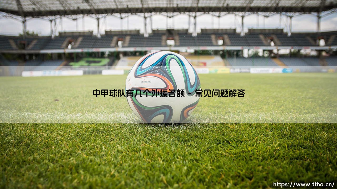 中甲球队外援政策解读：几个外援名额决定联赛格局-第4张图片-天体号