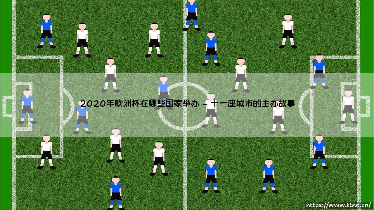 2020年欧洲杯在哪里举办？揭秘「足球盛宴」的跨国家舞台 - 2020年欧洲杯主办国有哪些特别之处？-第2张图片-天体号
