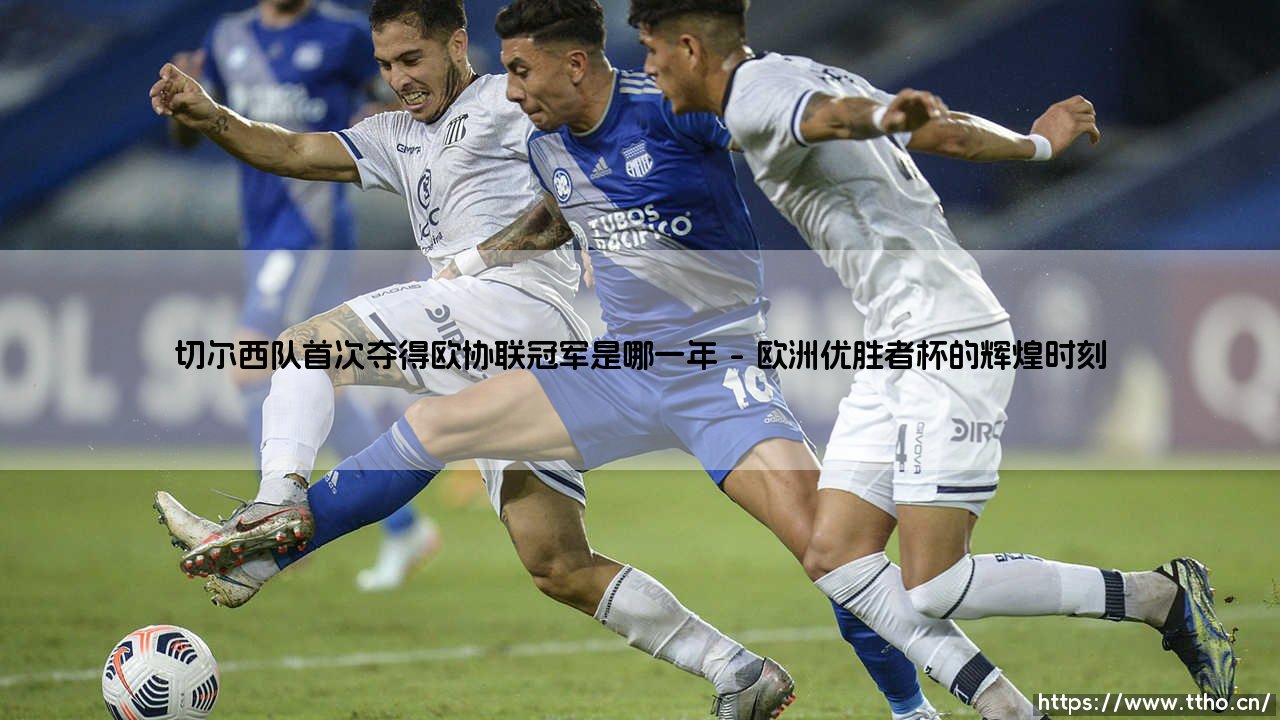 切尔西首次问鼎欧协联是哪一年?揭秘蓝军「欧洲征服史」的起点-第1张图片-天体号 切尔西首次问鼎欧协联是哪一年?揭秘蓝军「欧洲征服史」的起点-第1张图片-天体号