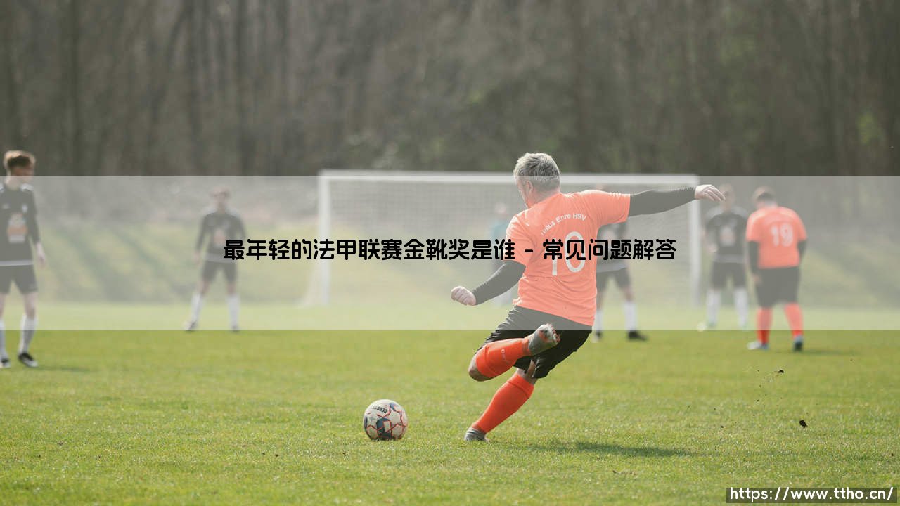 最年轻的法甲联赛金靴奖得主是谁？天才的爆发是否总与年龄有关？-第4张图片-天体号