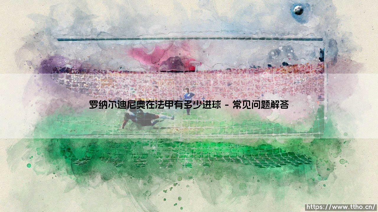 罗纳尔迪尼奥在法甲有多少进球？揭秘足球精灵短暂的法国奇幻之旅-第4张图片-天体号