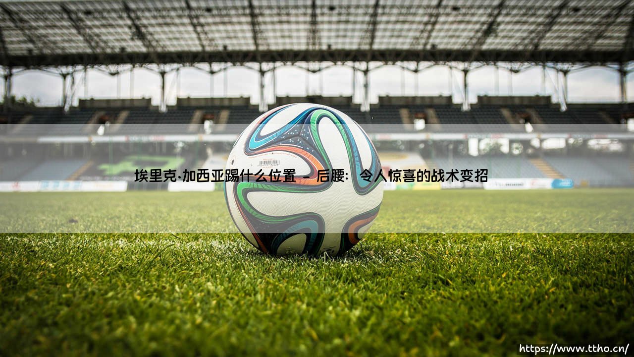 埃里克·加西亚究竟踢什么位置?解析巴萨天才的多面性-第2张图片-天体号 埃里克·加西亚究竟踢什么位置?解析巴萨天才的多面性-第2张图片-天体号