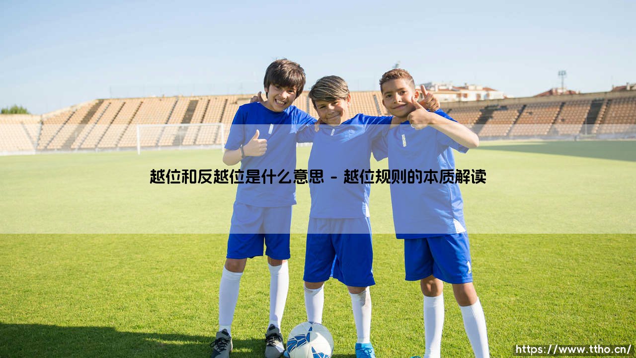 越位和反越位是什么意思？足球战术中的智慧博弈-第1张图片-天体号