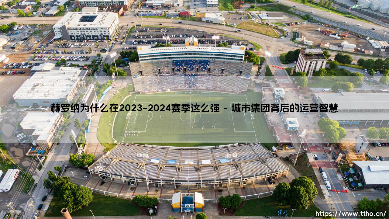 赫罗纳在2023-2024赛季异军突起的成功密码-第1张图片-天体号 赫罗纳在2023-2024赛季异军突起的成功密码-第1张图片-天体号