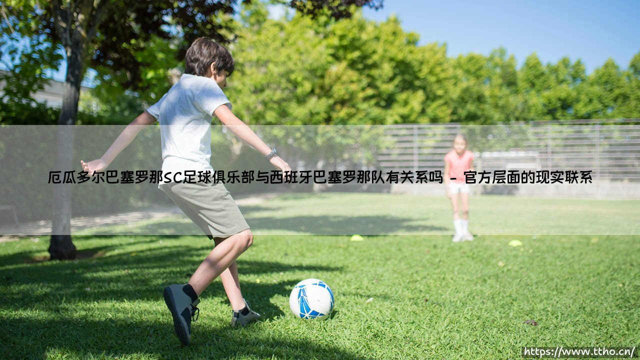 厄瓜多尔巴塞罗那SC足球俱乐部与西班牙巴塞罗那队有关系吗?-第2张图片-天体号 厄瓜多尔巴塞罗那SC足球俱乐部与西班牙巴塞罗那队有关系吗?-第2张图片-天体号