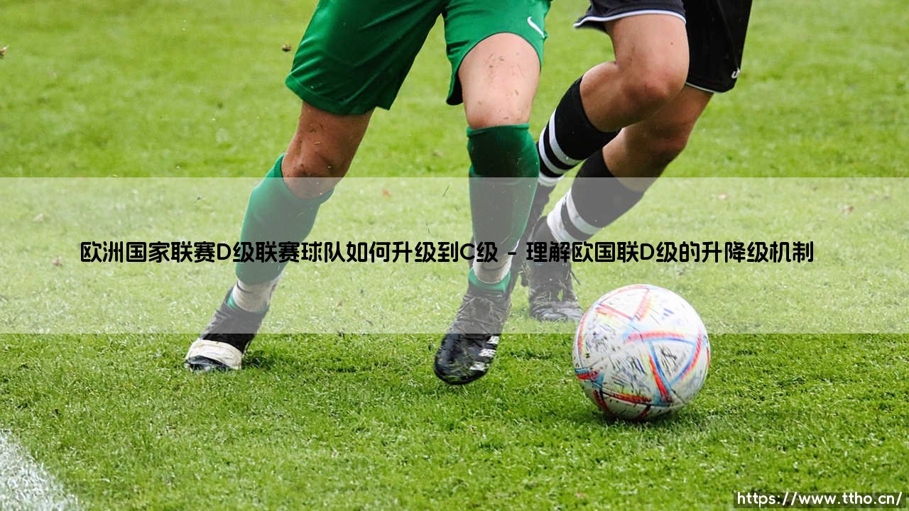 欧洲国家联赛D级联赛球队如何实现升级到C级的突破?-第1张图片-天体号 欧洲国家联赛D级联赛球队如何实现升级到C级的突破?-第1张图片-天体号