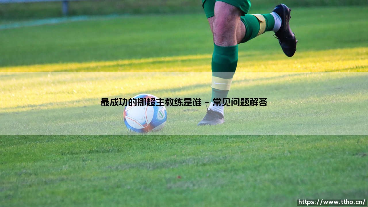 谁才是挪超历史上真正定义成功的主教练？-第4张图片-天体号
