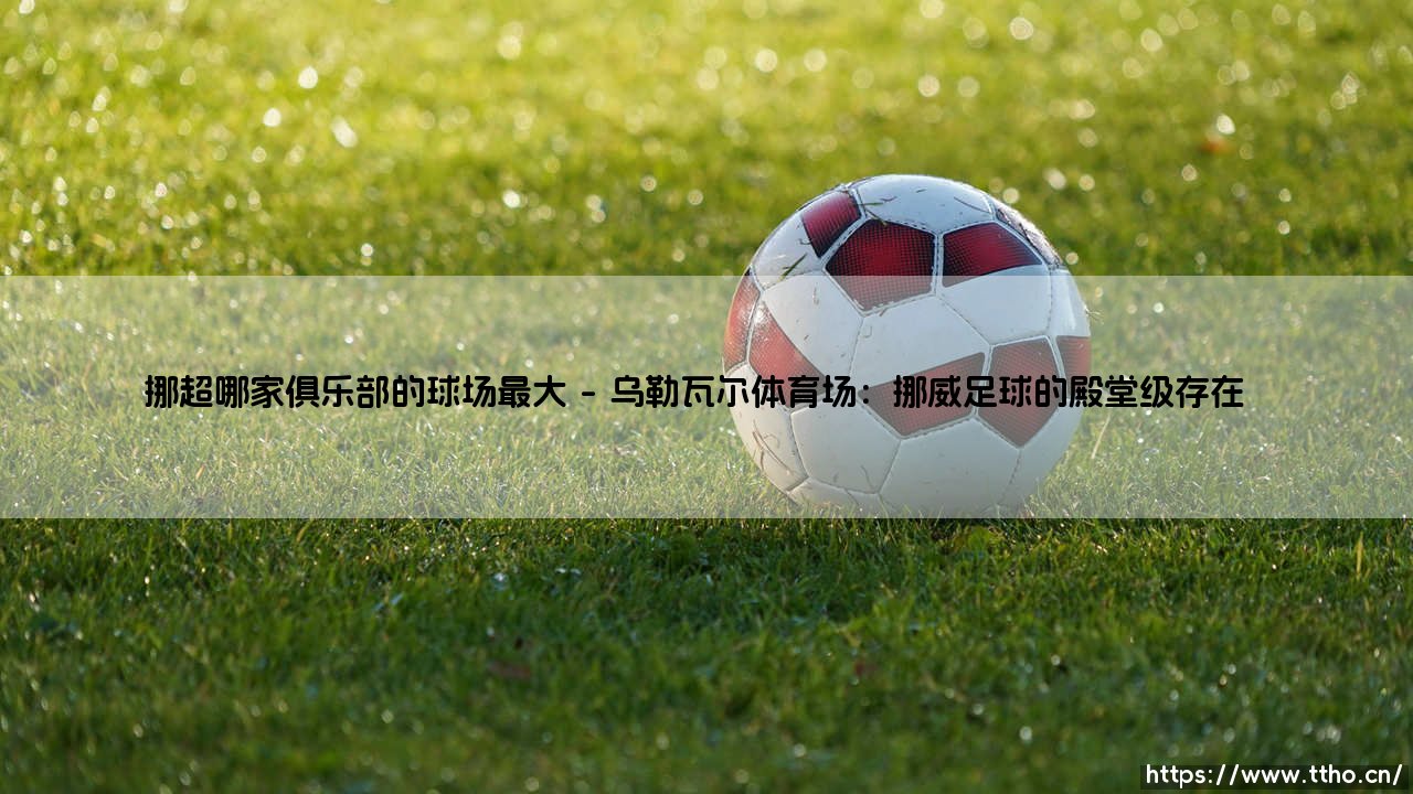 挪超哪家俱乐部的球场最大?探寻挪威足球的巨人舞台-第1张图片-天体号