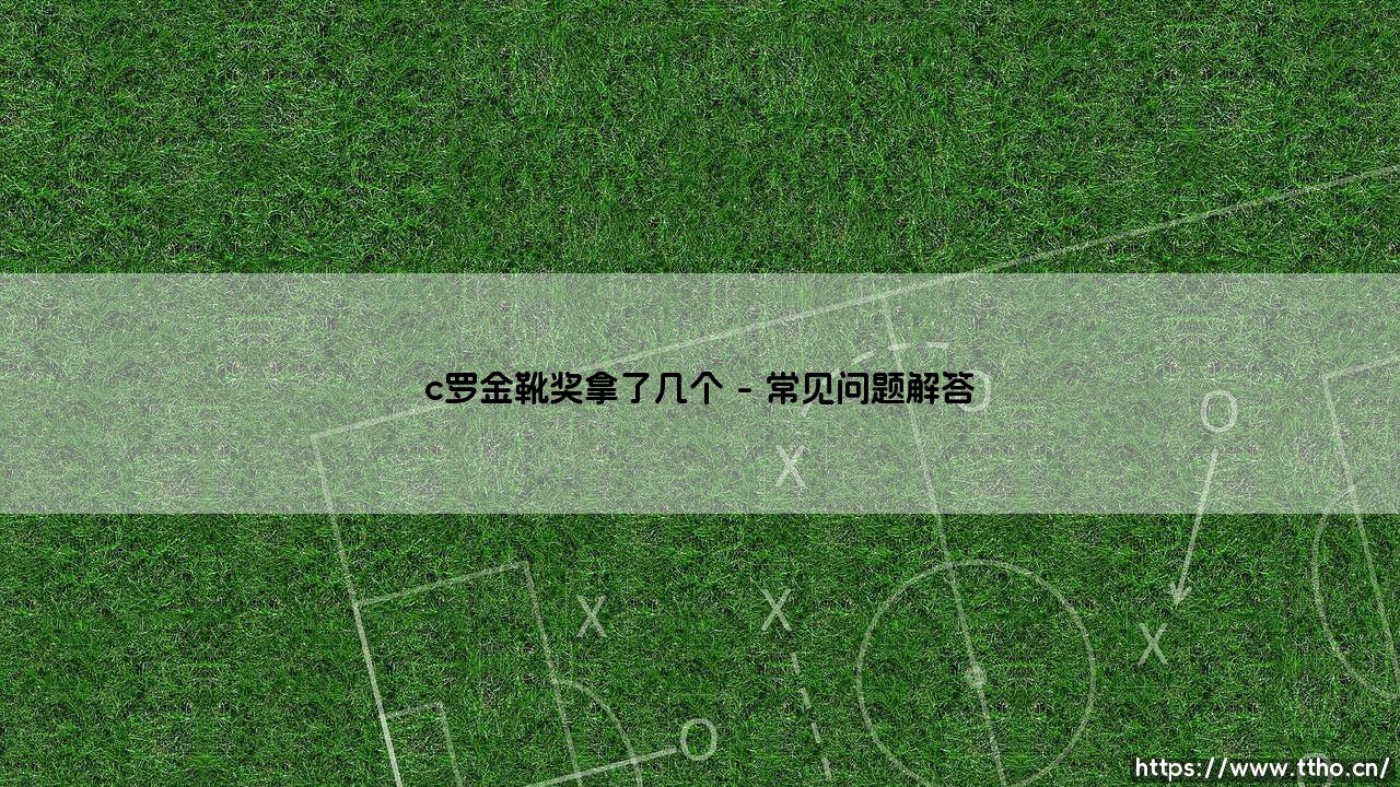 C罗金靴奖拿了几个？数字背后的王者传奇-第4张图片-天体号