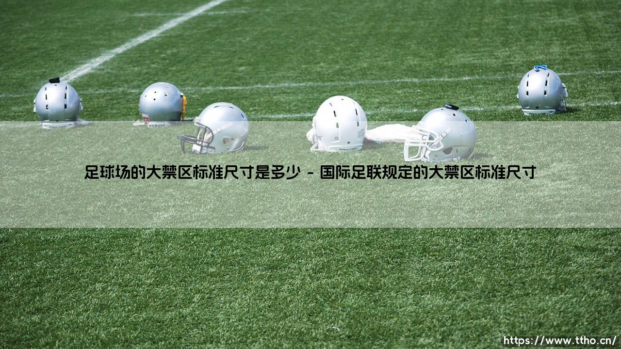足球场的大禁区标准尺寸是多少?绿茵场上最致命的几何学-第1张图片-天体号 足球场的大禁区标准尺寸是多少?绿茵场上最致命的几何学-第1张图片-天体号