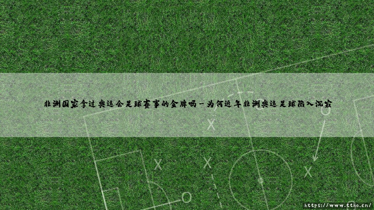 非洲国家拿过奥运会足球赛事的金牌吗?关于非洲足球的奥运征程-第3张图片-天体号 非洲国家拿过奥运会足球赛事的金牌吗?关于非洲足球的奥运征程-第3张图片-天体号