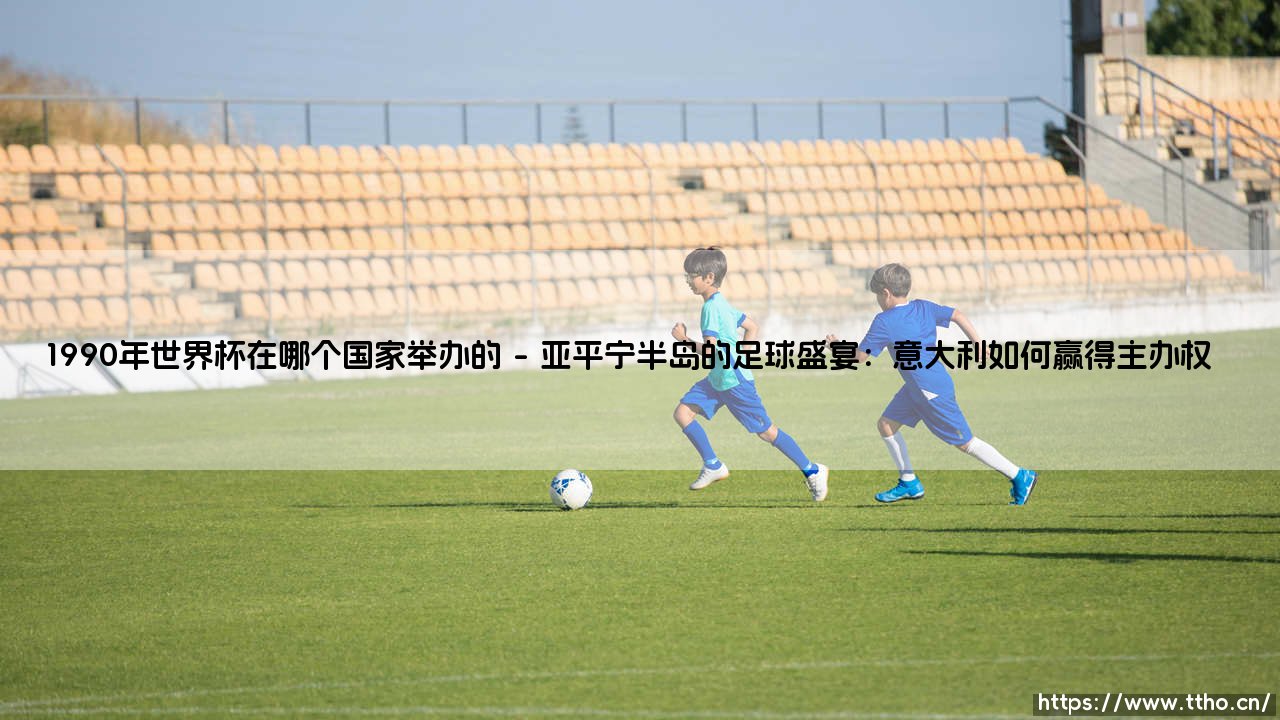 1990年世界杯在哪个国家举办的?当足球遇见地缘政治的十字路口-第1张图片-天体号 1990年世界杯在哪个国家举办的?当足球遇见地缘政治的十字路口-第1张图片-天体号