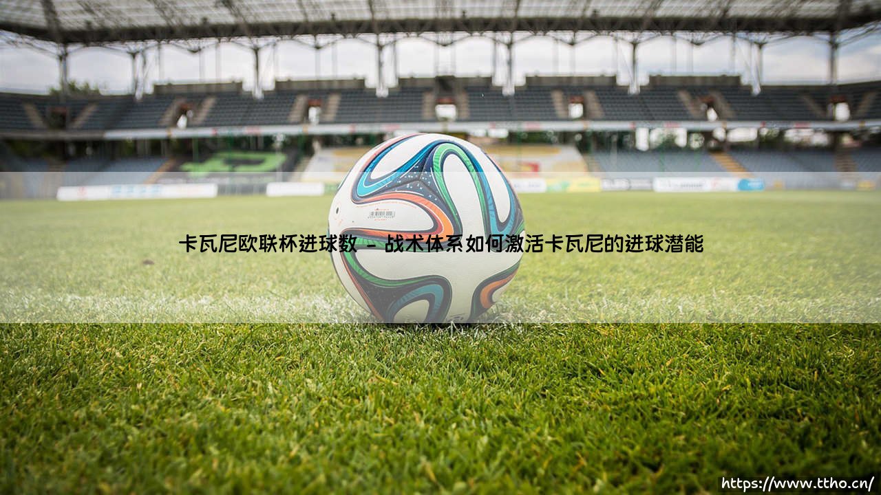 卡瓦尼欧联杯进球数:乌拉圭神锋在欧洲次顶级赛场的统治力解析-第2张图片-天体号 卡瓦尼欧联杯进球数:乌拉圭神锋在欧洲次顶级赛场的统治力解析-第2张图片-天体号