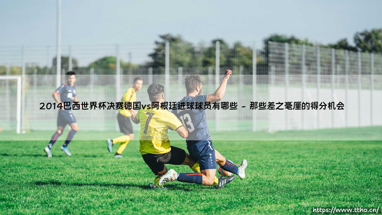 2014巴西世界杯决赛德国vs阿根廷进球球员有哪些?-第2张图片-天体号 2014巴西世界杯决赛德国vs阿根廷进球球员有哪些?-第2张图片-天体号