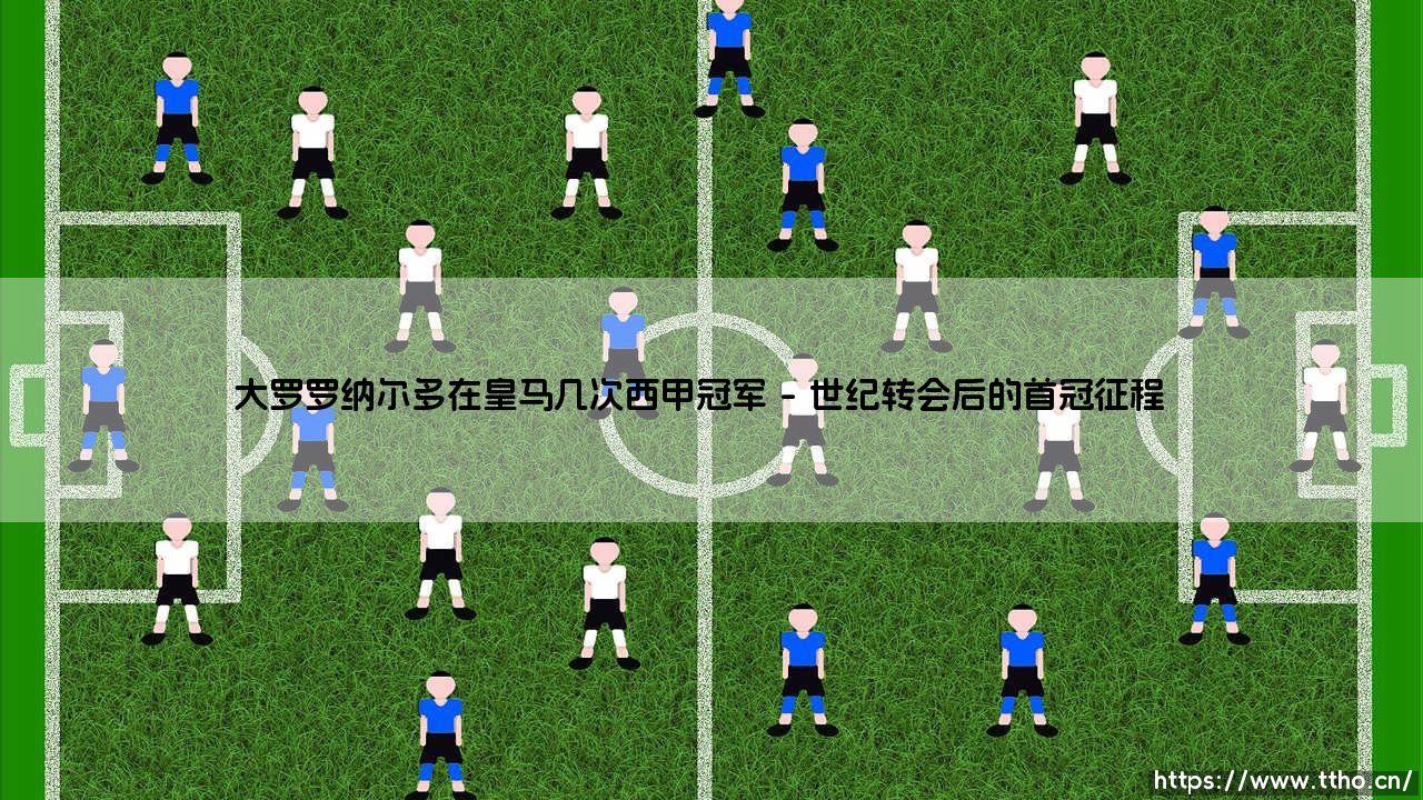 大罗罗纳尔多在皇马几次西甲冠军：外星人的银河战舰岁月-第1张图片-天体号