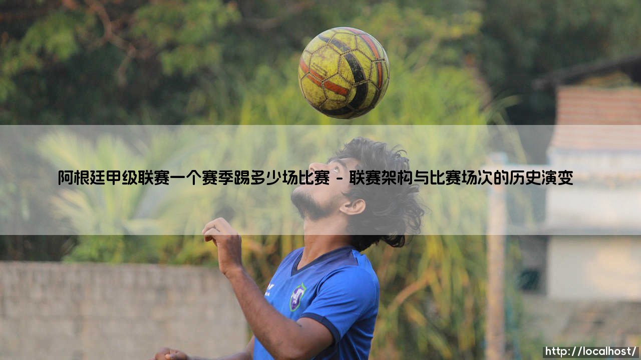 阿根廷甲级联赛一个赛季踢多少场比赛?足球王国的赛制哲学-第1张图片-天体号 阿根廷甲级联赛一个赛季踢多少场比赛?足球王国的赛制哲学-第1张图片-天体号