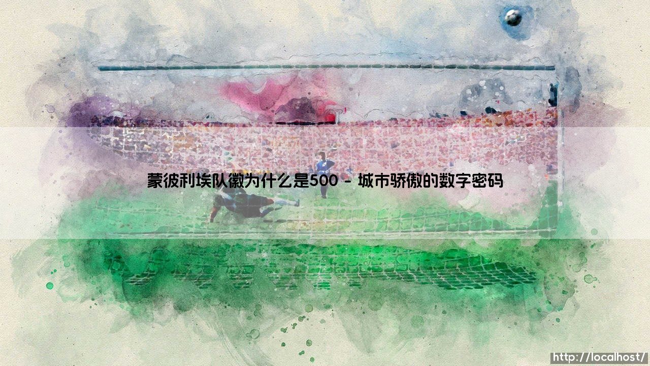 蒙彼利埃队徽为什么是500？揭秘背后的独特故事-第1张图片-天体号