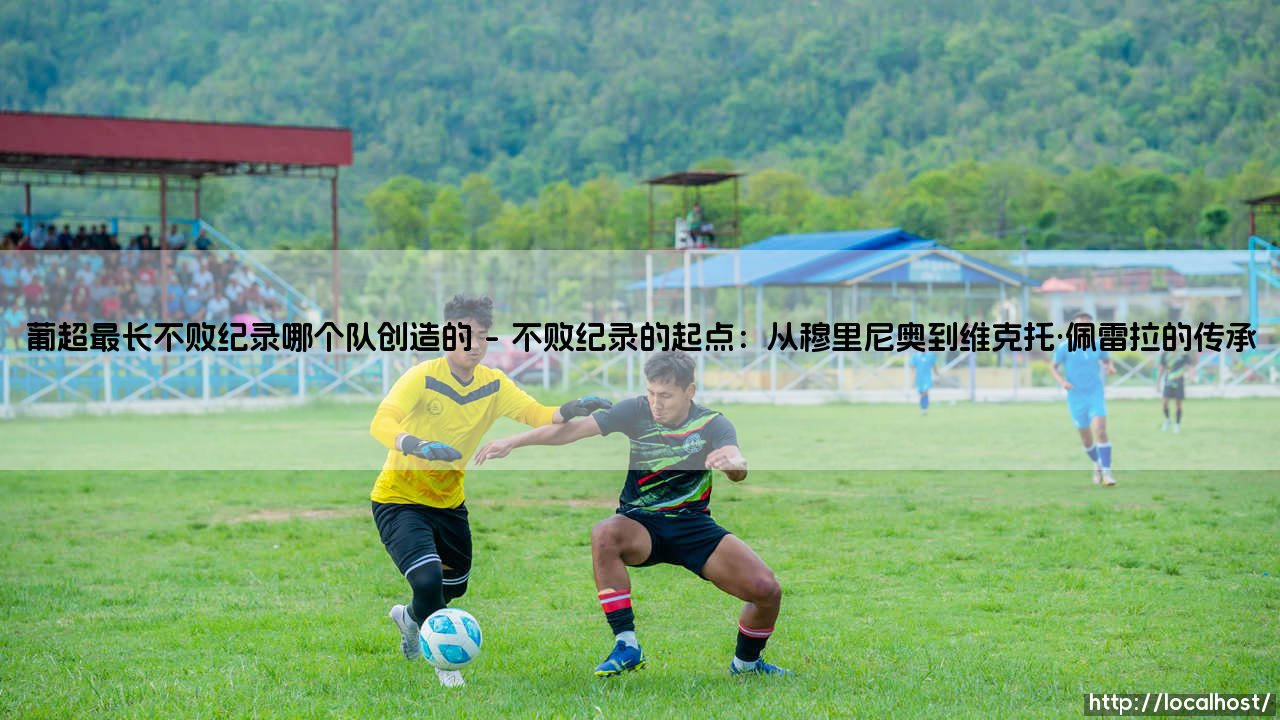 葡超最长不败纪录由哪个队创造?波尔图的传奇篇章-第1张图片-天体号 葡超最长不败纪录由哪个队创造?波尔图的传奇篇章-第1张图片-天体号