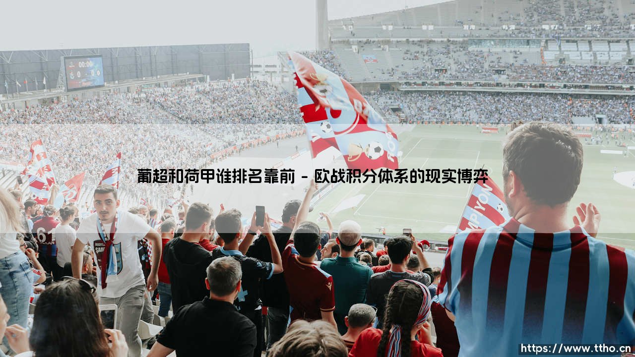 葡超和荷甲谁排名靠前?欧洲次级联赛的隐形较量-第1张图片-天体号 葡超和荷甲谁排名靠前?欧洲次级联赛的隐形较量-第1张图片-天体号