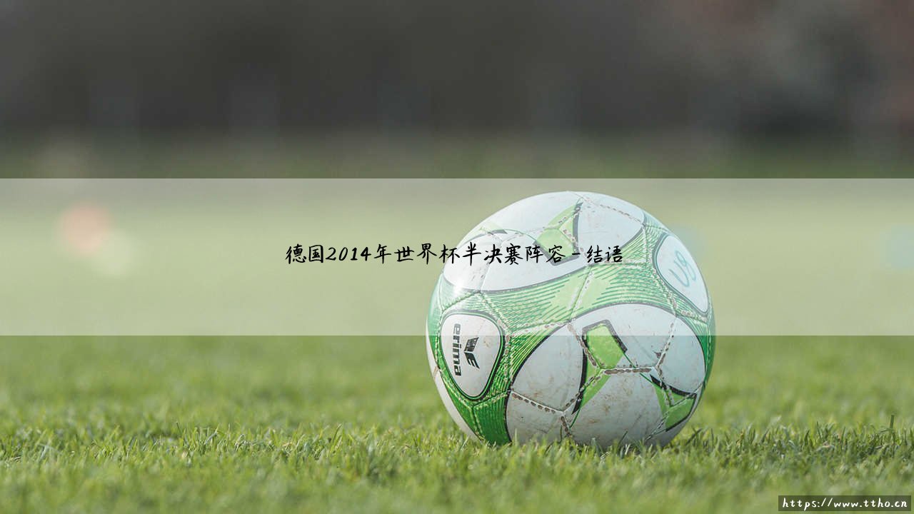 德国2014年世界杯半决赛阵容:钢铁战车的巅峰之战-第4张图片-天体号 德国2014年世界杯半决赛阵容:钢铁战车的巅峰之战-第4张图片-天体号